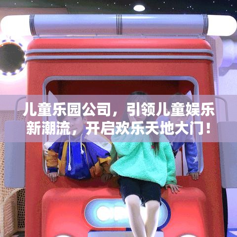 兒童樂(lè)園公司，引領(lǐng)兒童娛樂(lè)新潮流，開(kāi)啟歡樂(lè)天地大門！