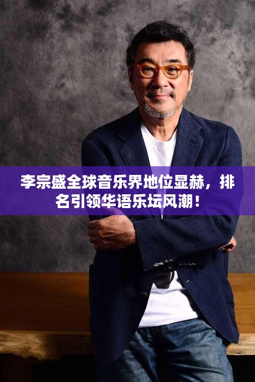 李宗盛全球音樂(lè)界地位顯赫，排名引領(lǐng)華語(yǔ)樂(lè)壇風(fēng)潮！