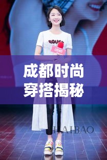 成都時尚穿搭揭秘，今日潮流風(fēng)向標(biāo)最新消息速遞