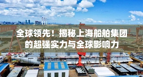 全球領(lǐng)先！揭秘上海船舶集團(tuán)的超強實力與全球影響力