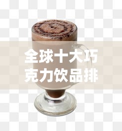 全球十大巧克力飲品排行榜，甜蜜誘惑不容錯(cuò)過！