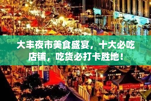 大豐夜市美食盛宴，十大必吃店鋪，吃貨必打卡勝地！