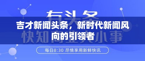 吉才新聞頭條，新時代新聞風向的引領(lǐng)者