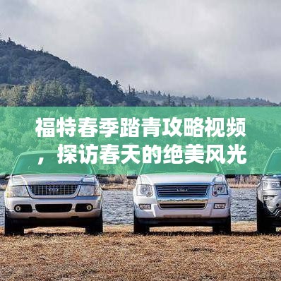 福特春季踏青攻略視頻，探訪春天的絕美風(fēng)光