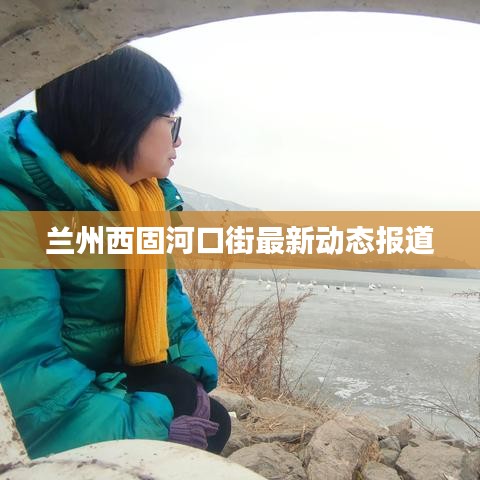 蘭州西固河口街最新動(dòng)態(tài)報(bào)道
