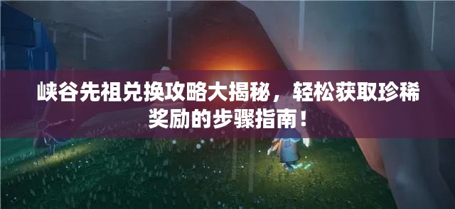 峽谷先祖兌換攻略大揭秘，輕松獲取珍稀獎勵的步驟指南！