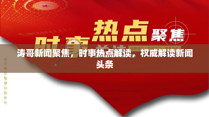 濤哥新聞聚焦，時事熱點解讀，權(quán)威解讀新聞頭條