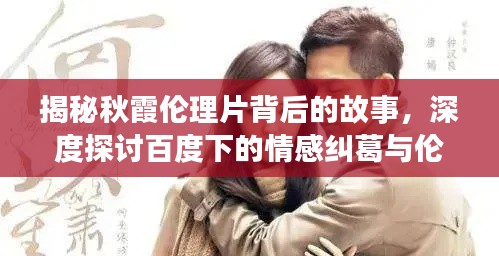 揭秘秋霞倫理片背后的故事，深度探討百度下的情感糾葛與倫理挑戰(zhàn)