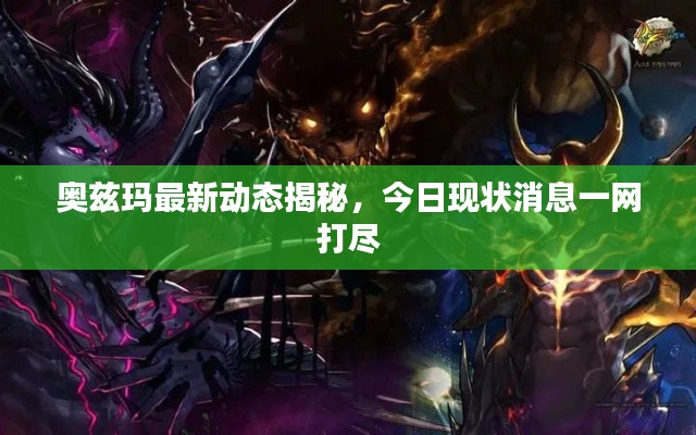 奧茲瑪最新動(dòng)態(tài)揭秘，今日現(xiàn)狀消息一網(wǎng)打盡