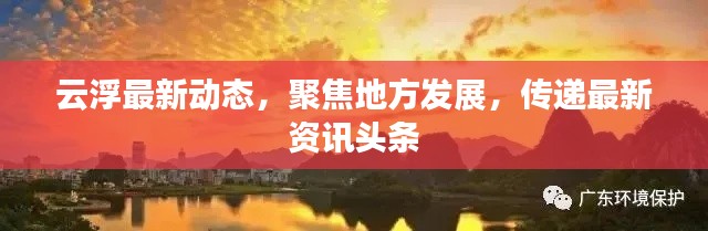 云浮最新動態(tài)，聚焦地方發(fā)展，傳遞最新資訊頭條