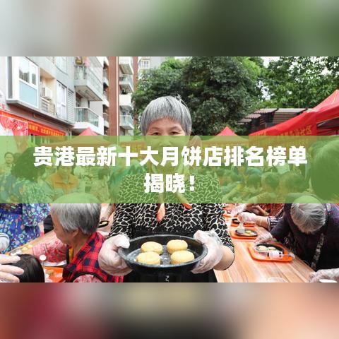 貴港最新十大月餅店排名榜單揭曉！