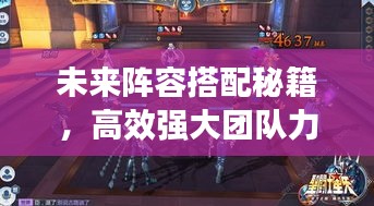 未來(lái)陣容搭配秘籍，高效強(qiáng)大團(tuán)隊(duì)力量構(gòu)建攻略！