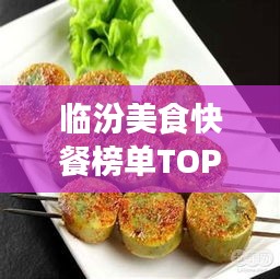 臨汾美食快餐榜單TOP10，味蕾盛宴，不容錯過！