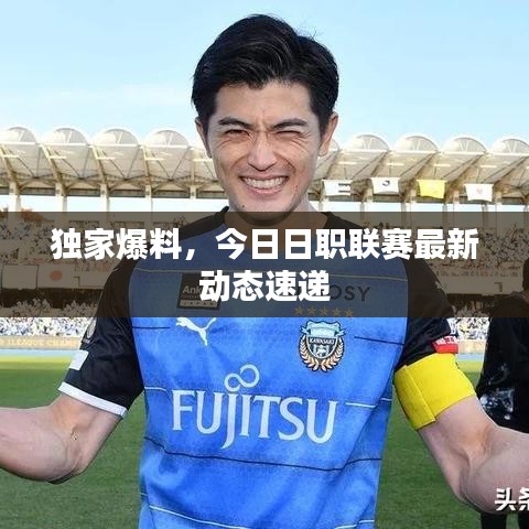 獨家爆料，今日日職聯(lián)賽最新動態(tài)速遞