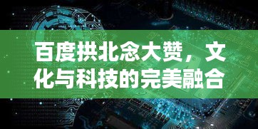 百度拱北念大贊，文化與科技的完美融合探索