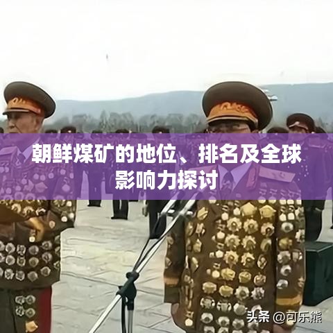 朝鮮煤礦的地位、排名及全球影響力探討