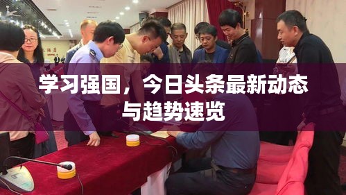 學(xué)習(xí)強(qiáng)國，今日頭條最新動(dòng)態(tài)與趨勢(shì)速覽