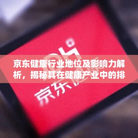 京東健康行業(yè)地位及影響力解析，揭秘其在健康產(chǎn)業(yè)中的排名與影響力