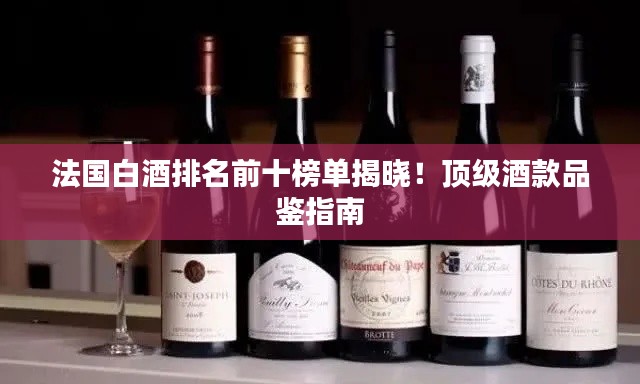 法國白酒排名前十榜單揭曉！頂級酒款品鑒指南