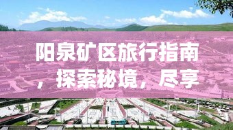 陽泉礦區(qū)旅行指南，探索秘境，盡享獨特魅力之旅