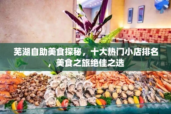 蕪湖自助美食探秘，十大熱門(mén)小店排名，美食之旅絕佳之選