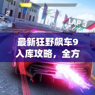 最新狂野飆車9入庫攻略，全方位解析，助你輕松登頂賽道！
