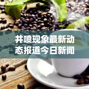 井噴現(xiàn)象最新動態(tài)報道今日新聞速遞