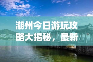 潮州今日游玩攻略大揭秘，最新景點(diǎn)一網(wǎng)打盡！