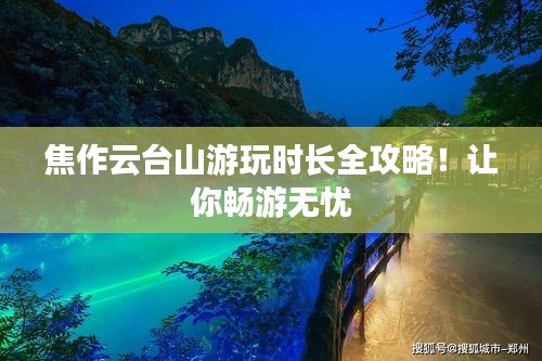 焦作云臺山游玩時長全攻略！讓你暢游無憂