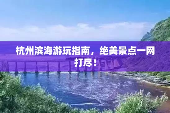 杭州濱海游玩指南，絕美景點(diǎn)一網(wǎng)打盡！