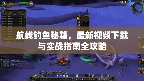 航線釣魚秘籍，最新視頻下載與實戰(zhàn)指南全攻略