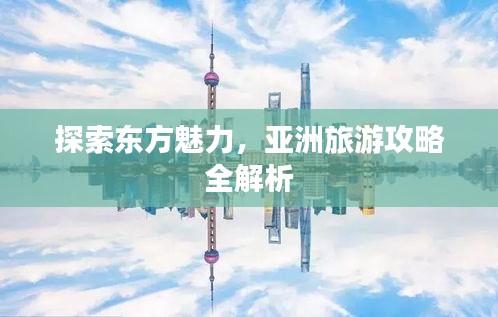 探索東方魅力，亞洲旅游攻略全解析
