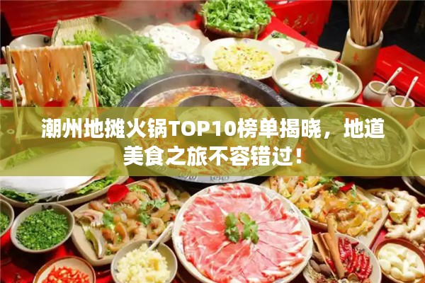 潮州地?cái)偦疱乀OP10榜單揭曉，地道美食之旅不容錯(cuò)過(guò)！