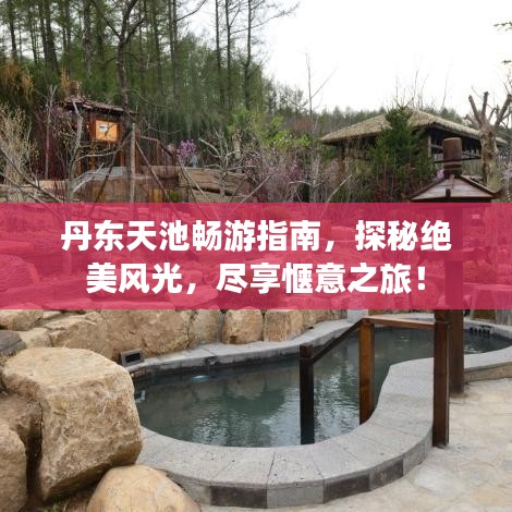 丹東天池暢游指南，探秘絕美風(fēng)光，盡享愜意之旅！
