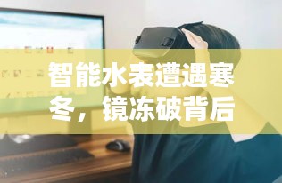 智能水表遭遇寒冬，鏡凍破背后的科技與生活挑戰(zhàn)