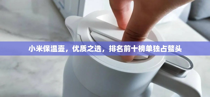 小米保溫壺，優(yōu)質之選，排名前十榜單獨占鰲頭