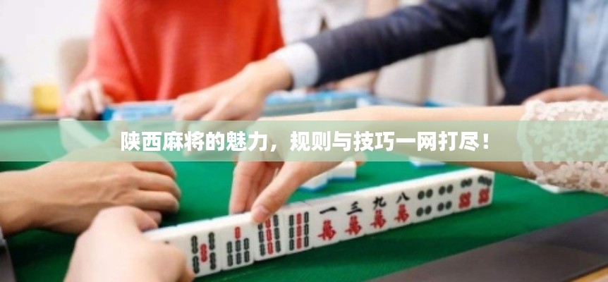 陜西麻將的魅力，規(guī)則與技巧一網(wǎng)打盡！