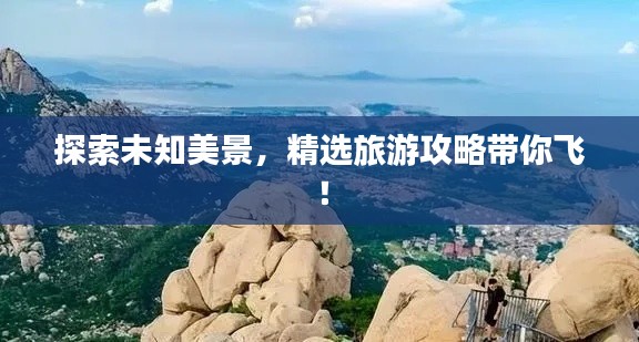 探索未知美景，精選旅游攻略帶你飛！
