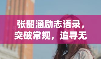 張韶涵勵志語錄，突破常規(guī)，追尋無限可能的力量