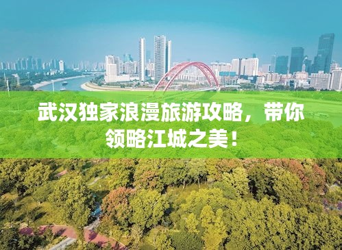 武漢獨(dú)家浪漫旅游攻略，帶你領(lǐng)略江城之美！