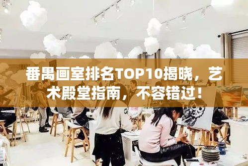 番禺畫室排名TOP10揭曉，藝術殿堂指南，不容錯過！
