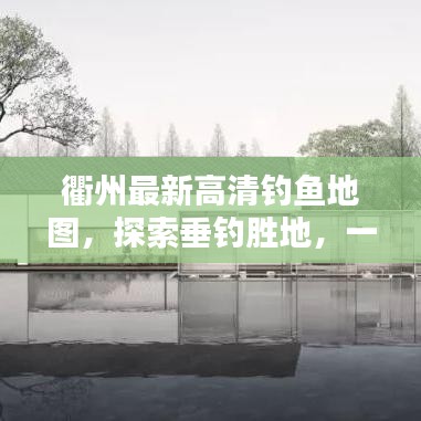 衢州最新高清釣魚地圖，探索垂釣勝地，一圖在手，釣獲無數(shù)！