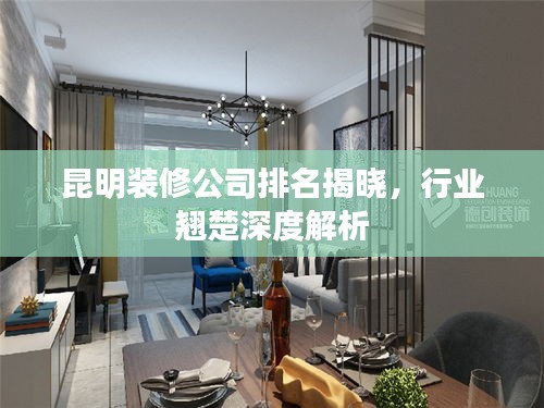 昆明裝修公司排名揭曉，行業(yè)翹楚深度解析
