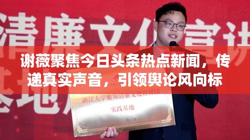 謝薇聚焦今日頭條熱點(diǎn)新聞，傳遞真實(shí)聲音，引領(lǐng)輿論風(fēng)向標(biāo)