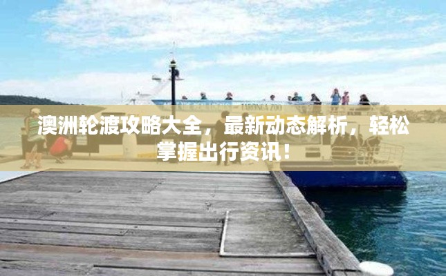 澳洲輪渡攻略大全，最新動態(tài)解析，輕松掌握出行資訊！