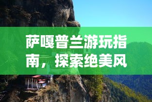 薩嘎普蘭游玩指南，探索絕美風(fēng)光與體驗獨特文化