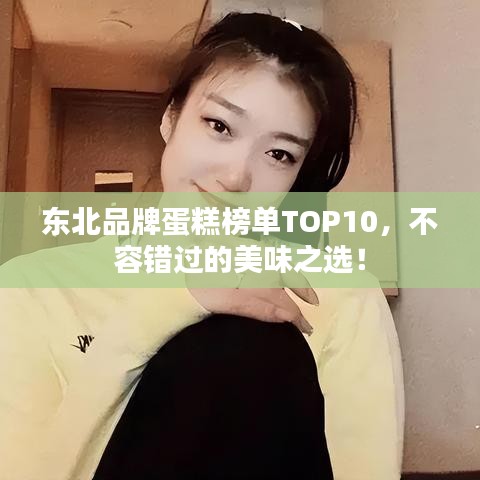 東北品牌蛋糕榜單TOP10，不容錯(cuò)過的美味之選！
