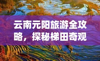 云南元陽(yáng)旅游全攻略，探秘梯田奇觀，盡享多彩之旅！