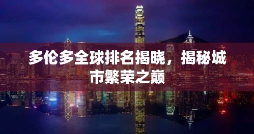 多倫多全球排名揭曉，揭秘城市繁榮之巔