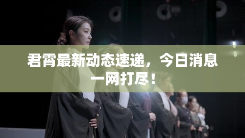 君霄最新動(dòng)態(tài)速遞，今日消息一網(wǎng)打盡！